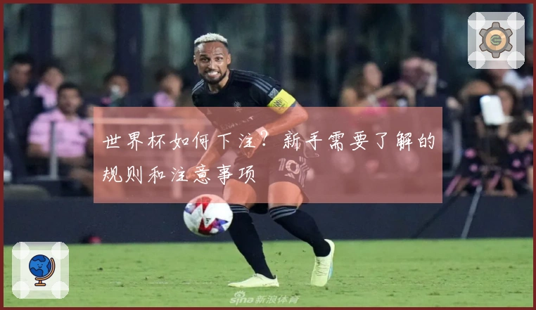 世界杯如何下注？新手需要了解的规则和注意事项